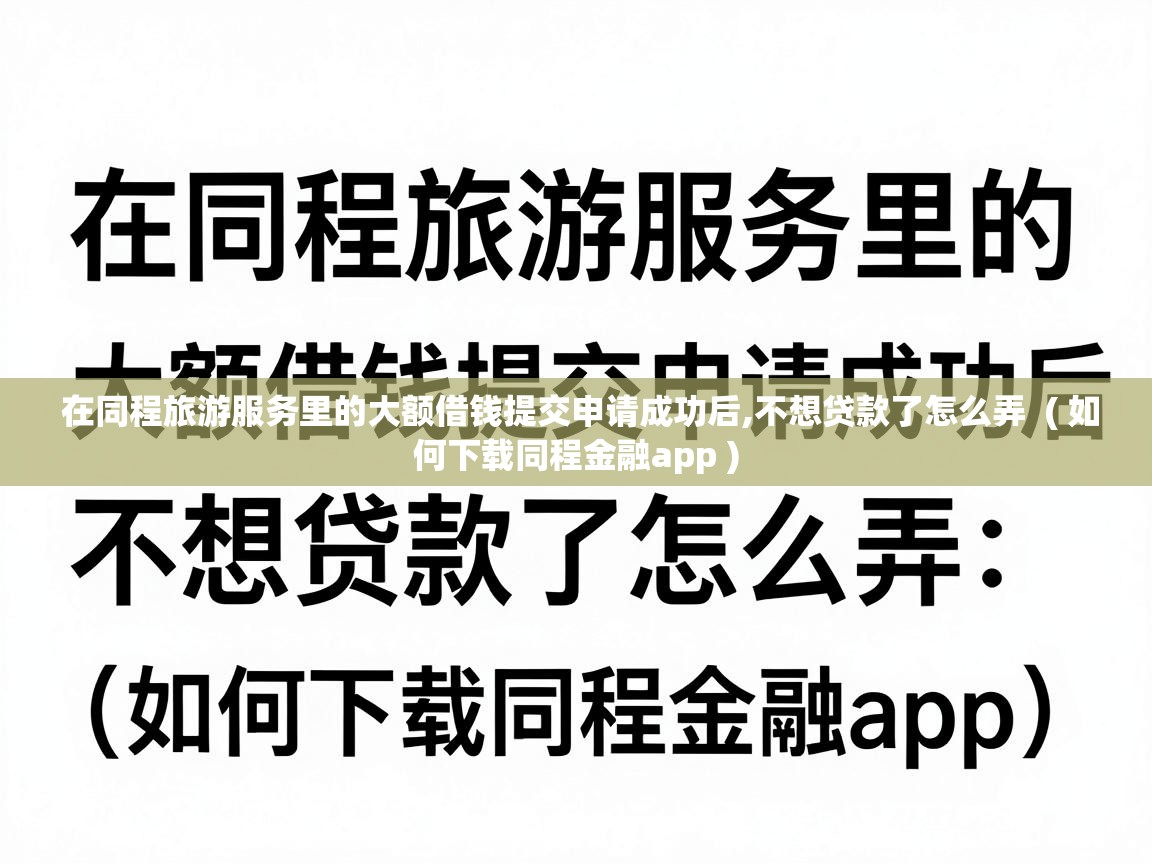  在同程旅游服务里的大额借钱提交申请成功后,不想贷款了怎么弄  ( 如何下载同程金融app )