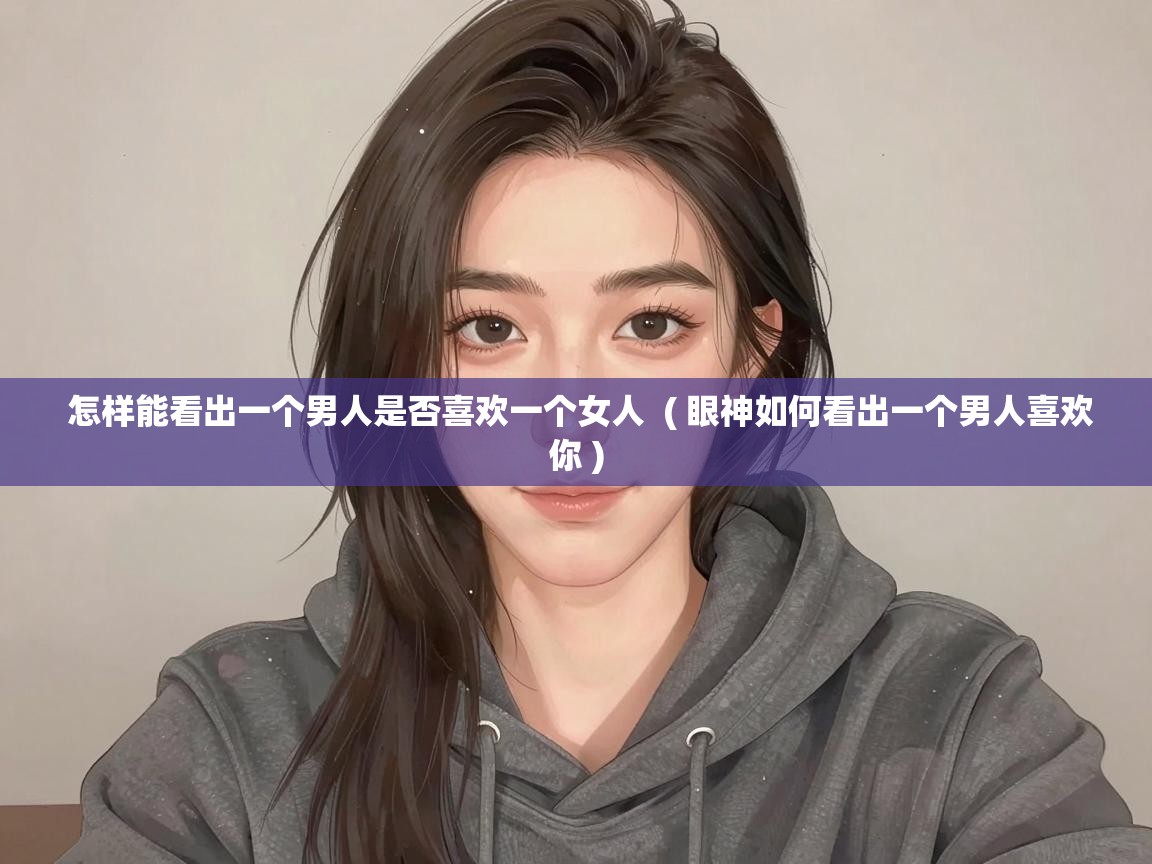  怎样能看出一个男人是否喜欢一个女人  ( 眼神如何看出一个男人喜欢你 )