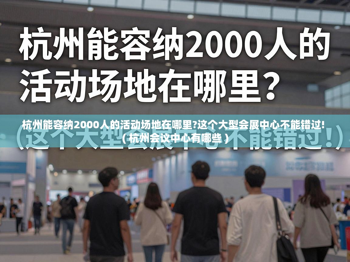  杭州能容纳2000人的活动场地在哪里?这个大型会展中心不能错过!  ( 杭州会议中心有哪些 )