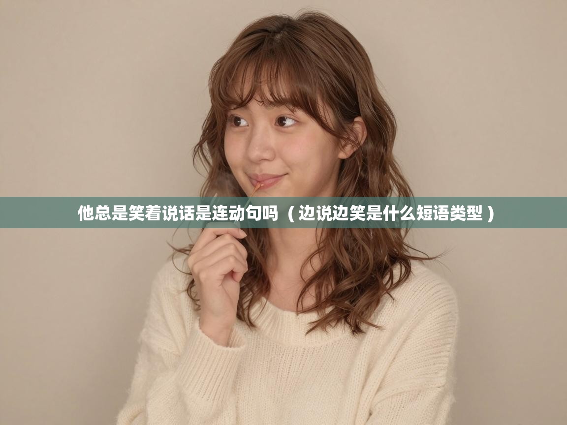  他总是笑着说话是连动句吗  ( 边说边笑是什么短语类型 )