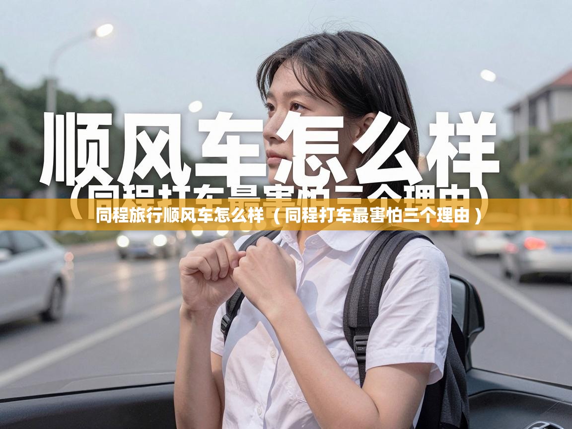  同程旅行顺风车怎么样  ( 同程打车最害怕三个理由 )