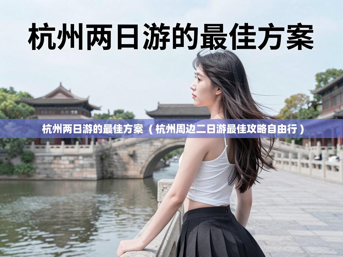  杭州两日游的最佳方案  ( 杭州周边二日游最佳攻略自由行 )