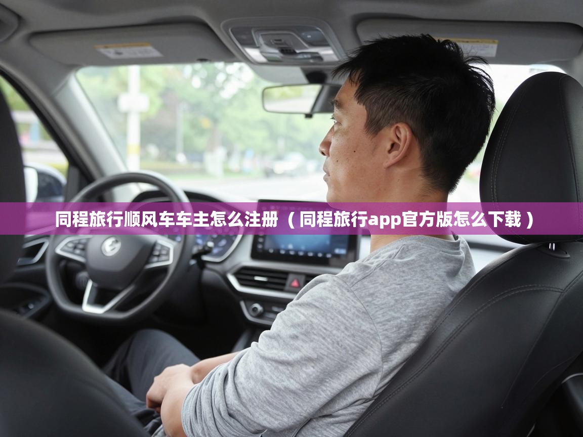  同程旅行顺风车车主怎么注册  ( 同程旅行app官方版怎么下载 )