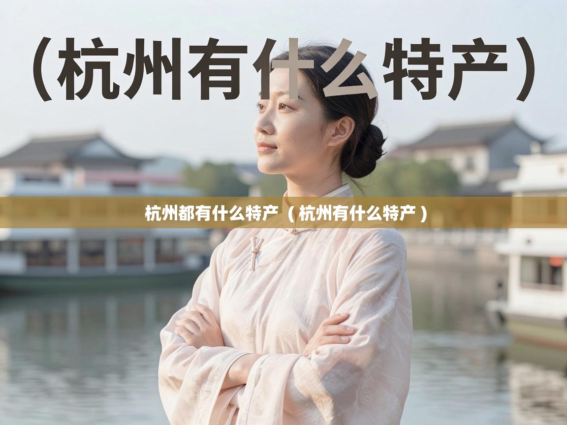  杭州都有什么特产  ( 杭州有什么特产 )