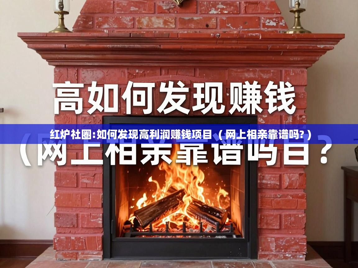  红炉社圈:如何发现高利润赚钱项目  ( 网上相亲靠谱吗? )