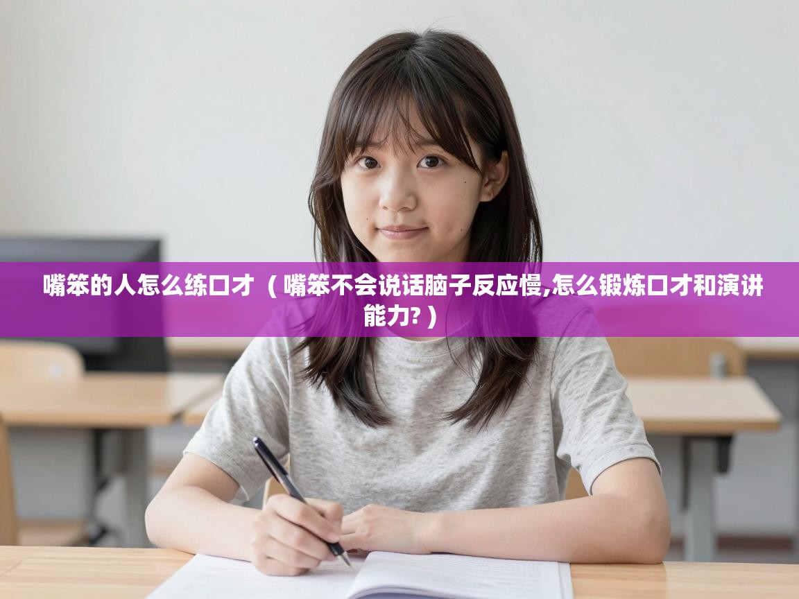  嘴笨的人怎么练口才  ( 嘴笨不会说话脑子反应慢,怎么锻炼口才和演讲能力? )