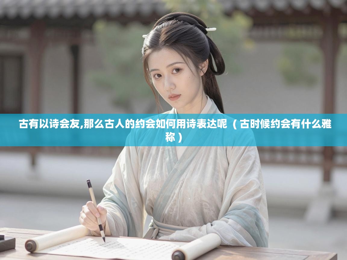  古有以诗会友,那么古人的约会如何用诗表达呢  ( 古时候约会有什么雅称 )