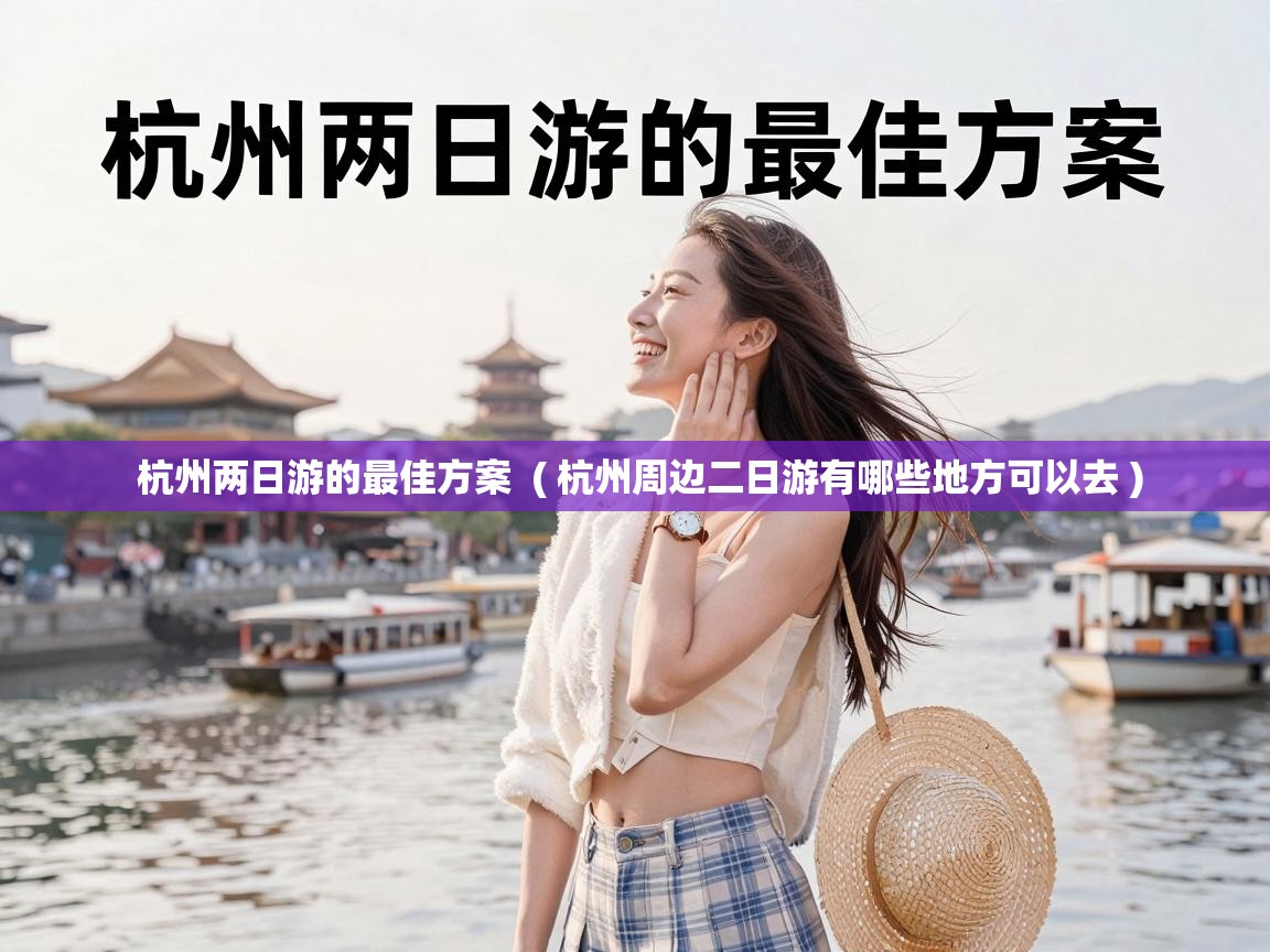  杭州两日游的最佳方案  ( 杭州周边二日游有哪些地方可以去 )