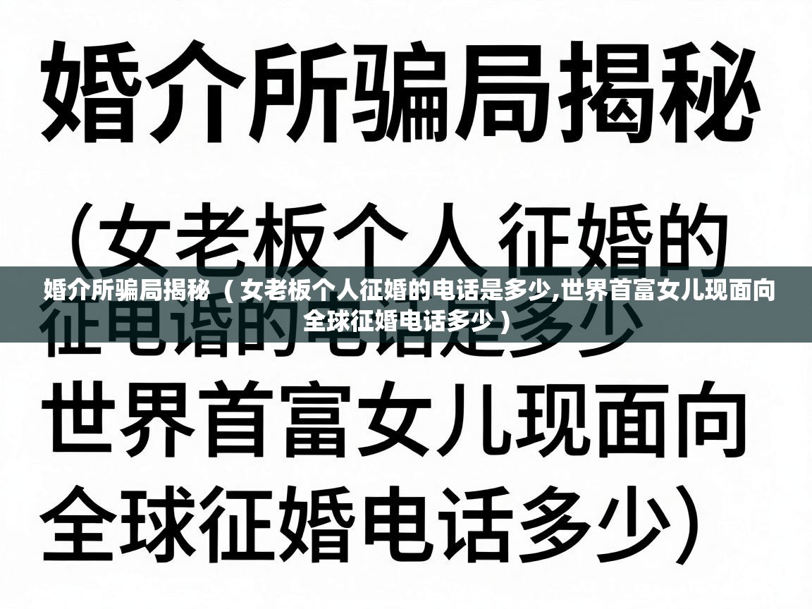  婚介所骗局揭秘  ( 女老板个人征婚的电话是多少,世界首富女儿现面向全球征婚电话多少 )