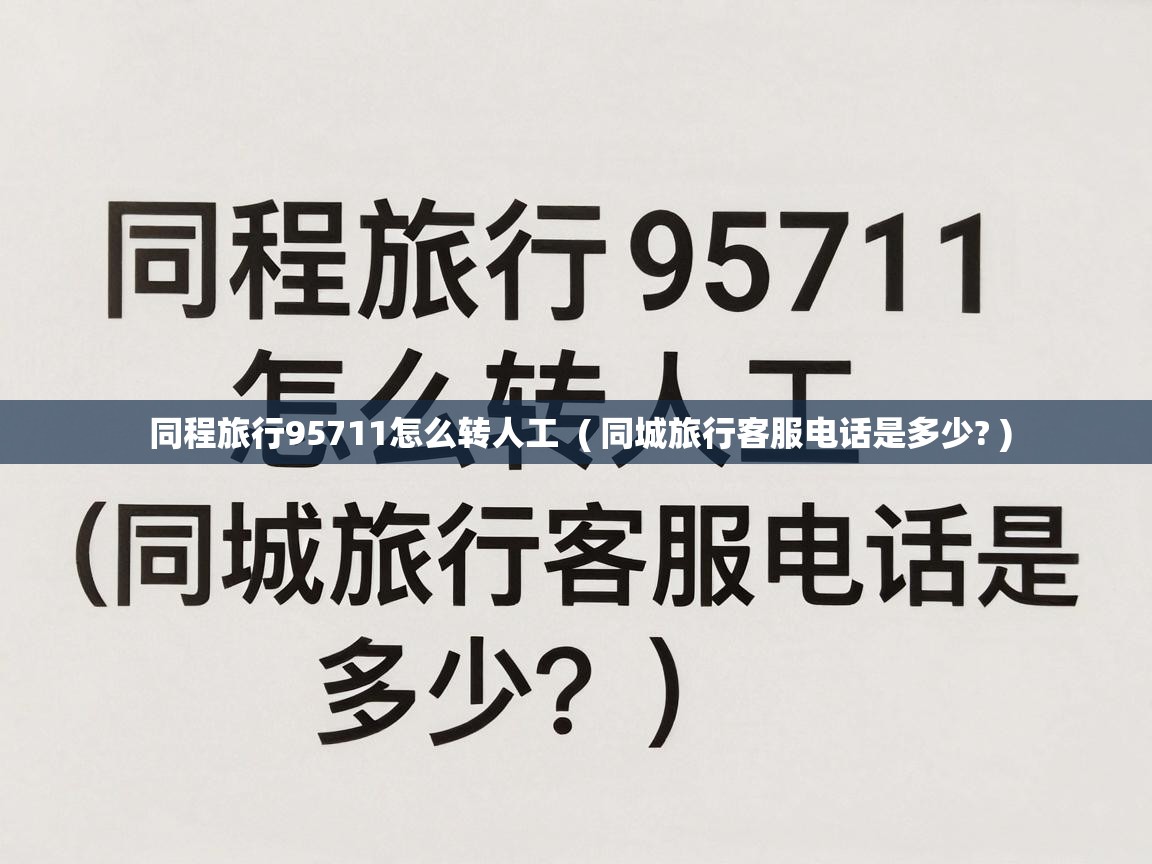  同程旅行95711怎么转人工  ( 同城旅行客服电话是多少? )