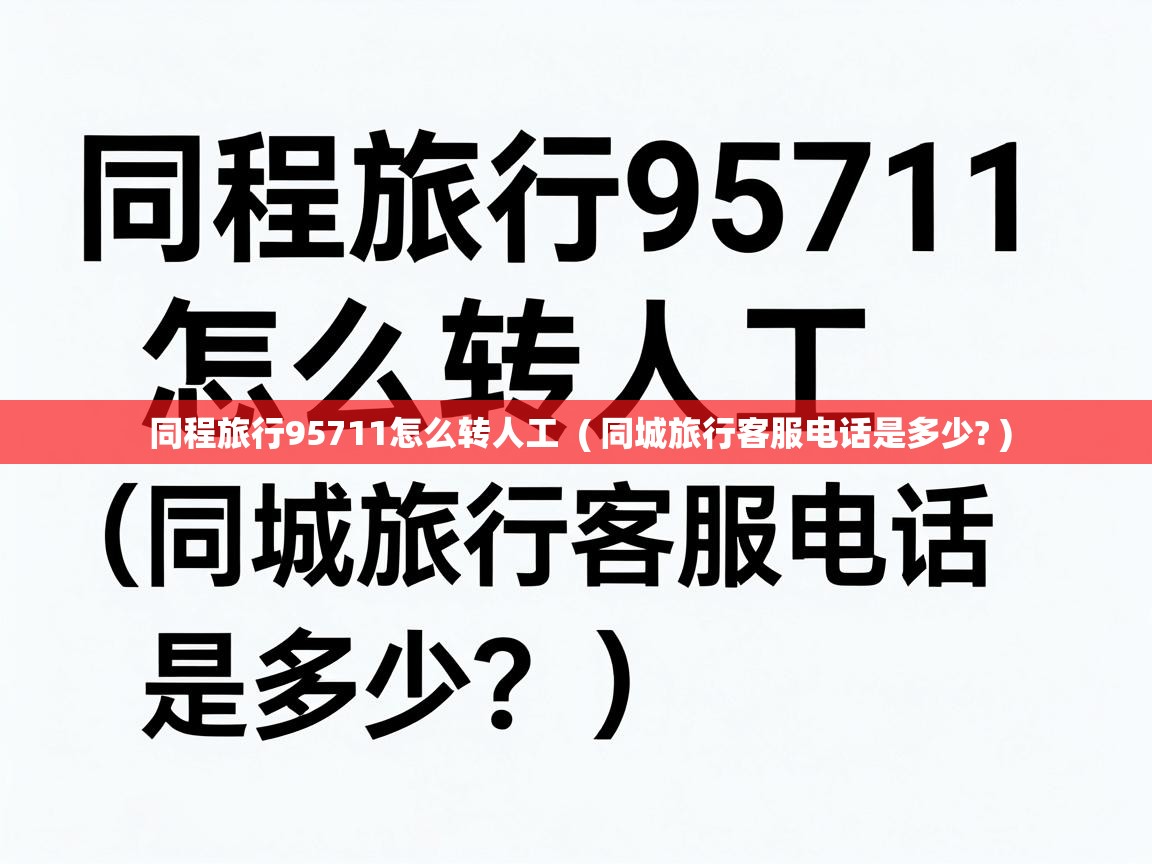  同程旅行95711怎么转人工  ( 同城旅行客服电话是多少? )