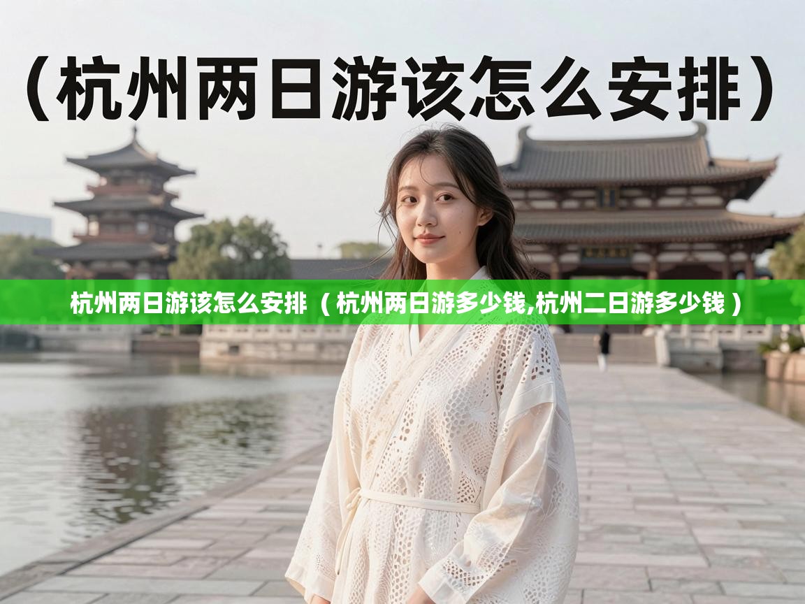  杭州两日游该怎么安排  ( 杭州两日游多少钱,杭州二日游多少钱 )
