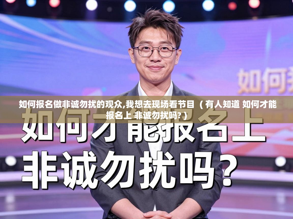  如何报名做非诚勿扰的观众,我想去现场看节目  ( 有人知道 如何才能报名上 非诚勿扰吗? )