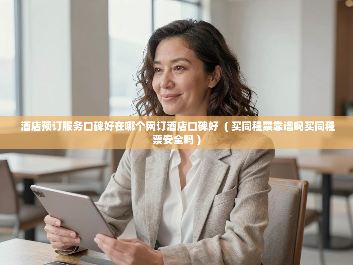  酒店预订服务口碑好在哪个网订酒店口碑好  ( 买同程票靠谱吗买同程票安全吗 )