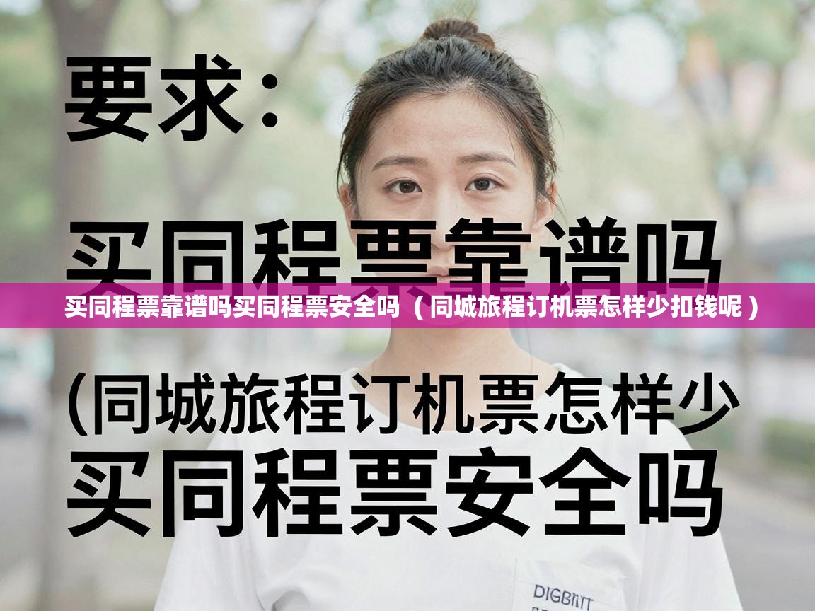  买同程票靠谱吗买同程票安全吗  ( 同城旅程订机票怎样少扣钱呢 )