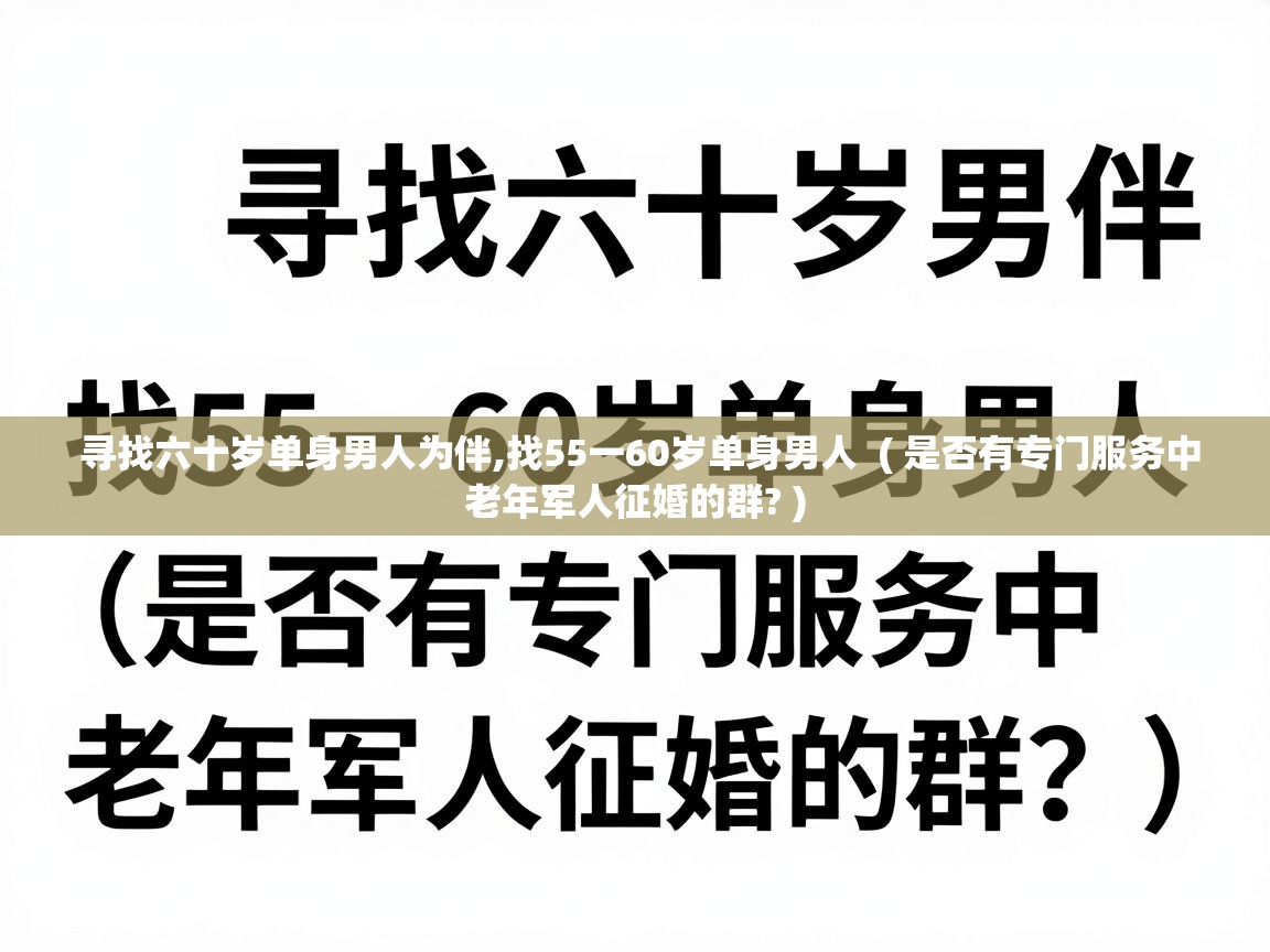  寻找六十岁单身男人为伴,找55一60岁单身男人  ( 是否有专门服务中老年军人征婚的群? )