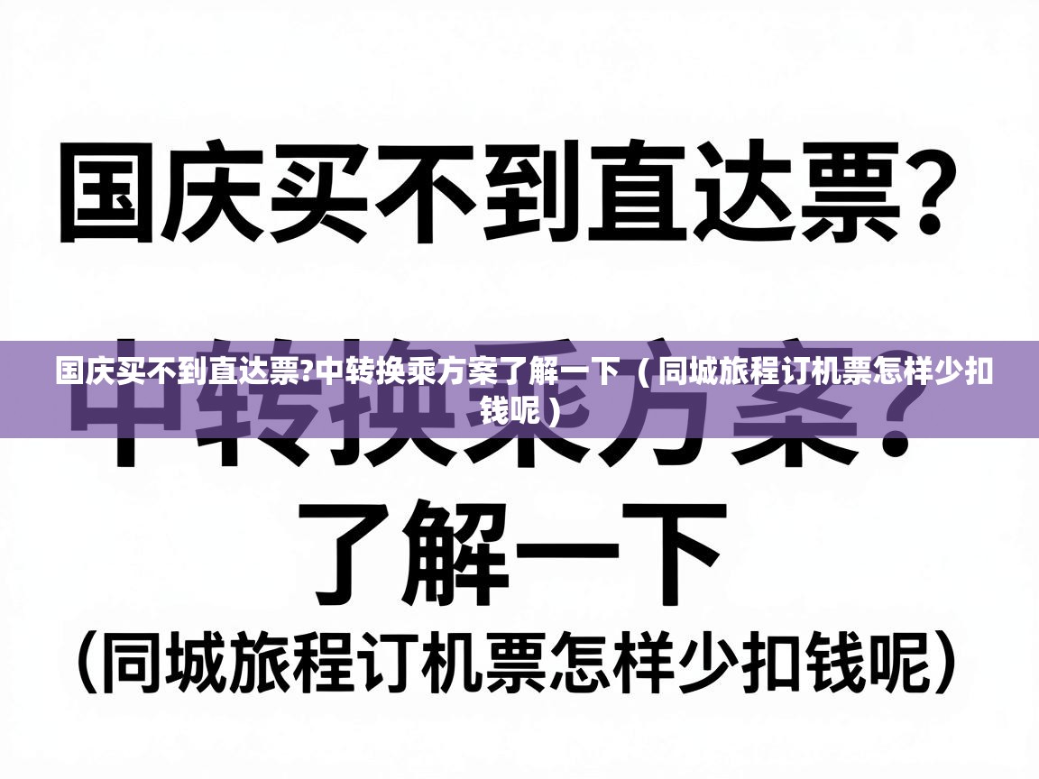 国庆买不到直达票?中转换乘方案了解一下  ( 同城旅程订机票怎样少扣钱呢 )