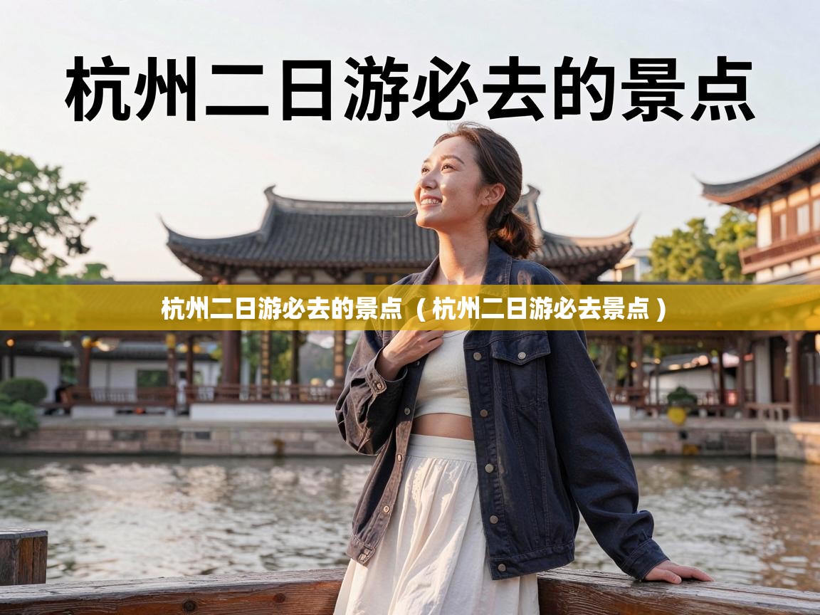  杭州二日游必去的景点  ( 杭州二日游必去景点 )