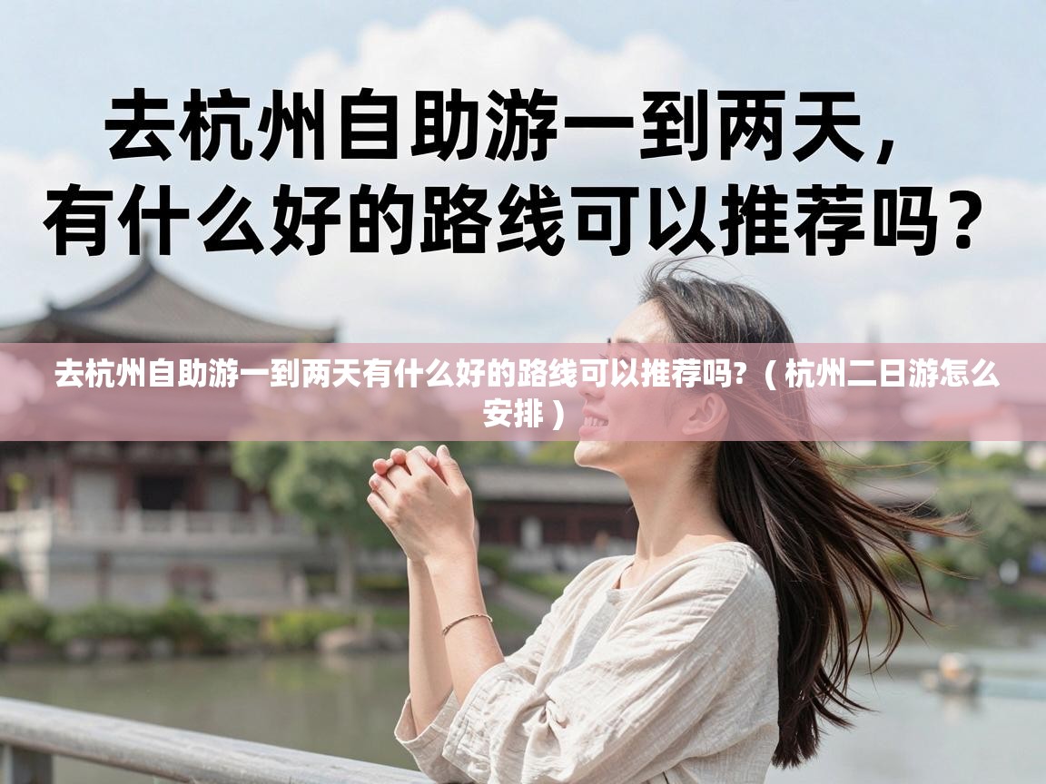  去杭州自助游一到两天有什么好的路线可以推荐吗?  ( 杭州二日游怎么安排 )