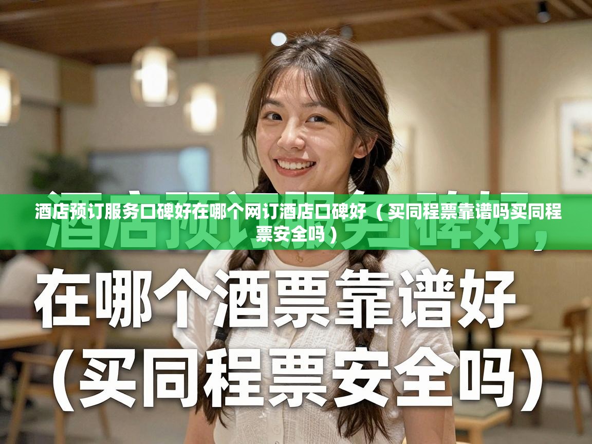  酒店预订服务口碑好在哪个网订酒店口碑好  ( 买同程票靠谱吗买同程票安全吗 )