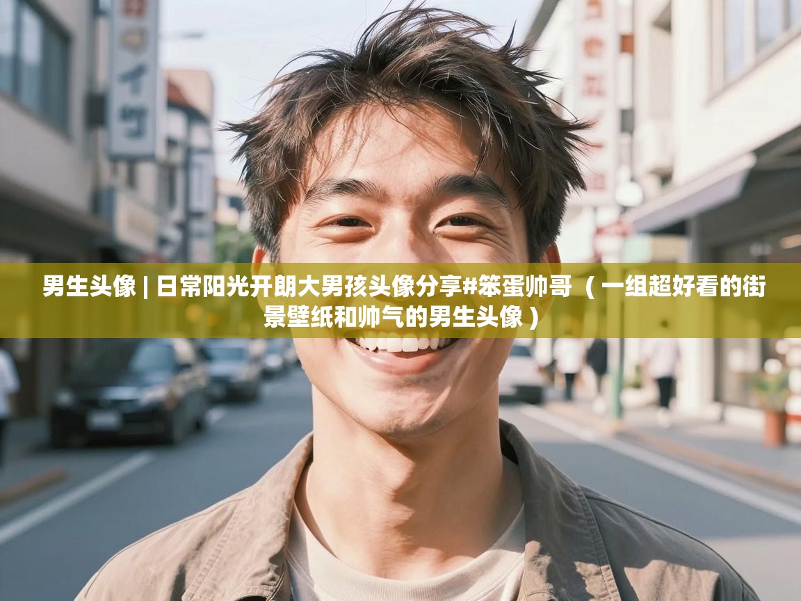  男生头像 | 日常阳光开朗大男孩头像分享#笨蛋帅哥  ( 一组超好看的街景壁纸和帅气的男生头像 )