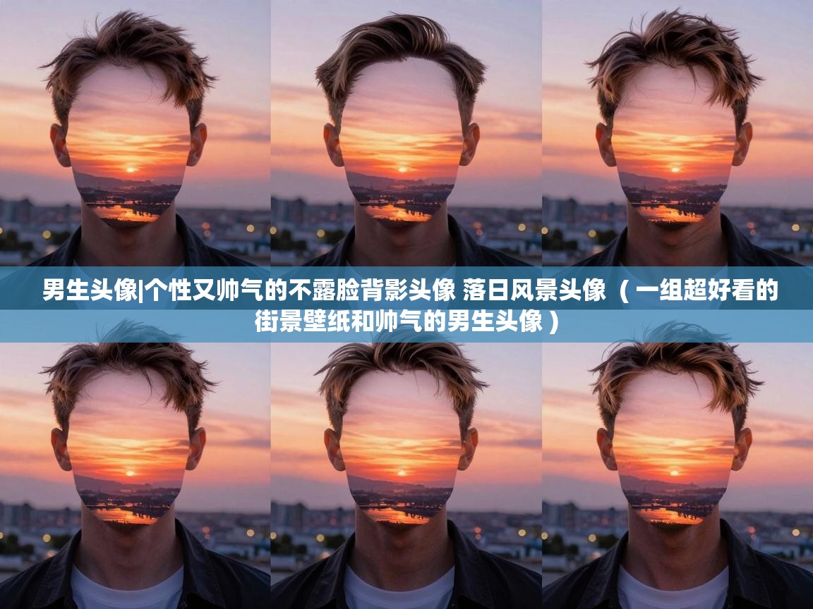  男生头像|个性又帅气的不露脸背影头像 落日风景头像  ( 一组超好看的街景壁纸和帅气的男生头像 )