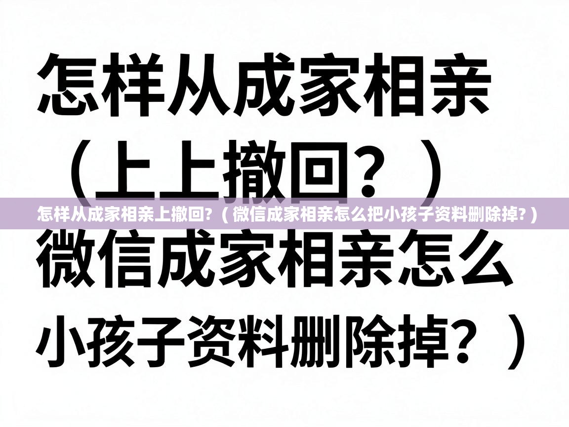  怎样从成家相亲上撤回?  ( 微信成家相亲怎么把小孩子资料删除掉? )