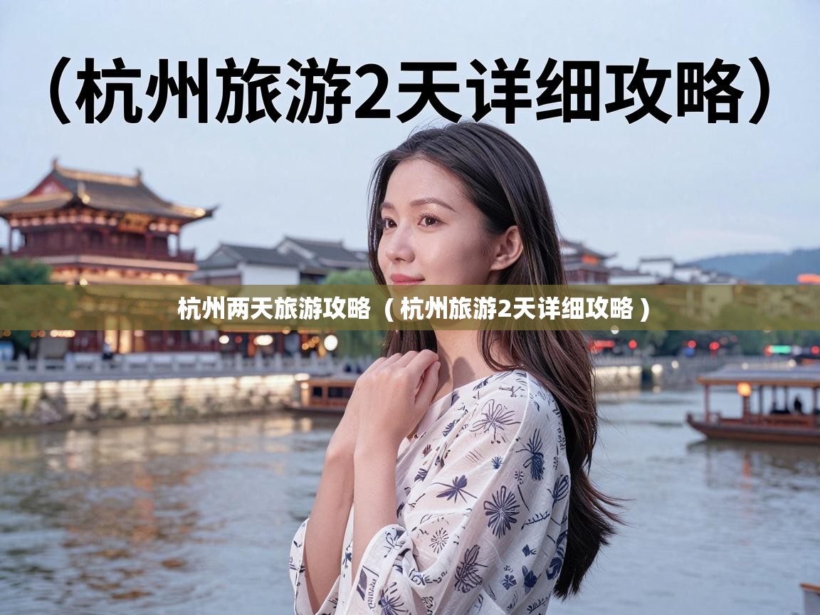  杭州两天旅游攻略  ( 杭州旅游2天详细攻略 )