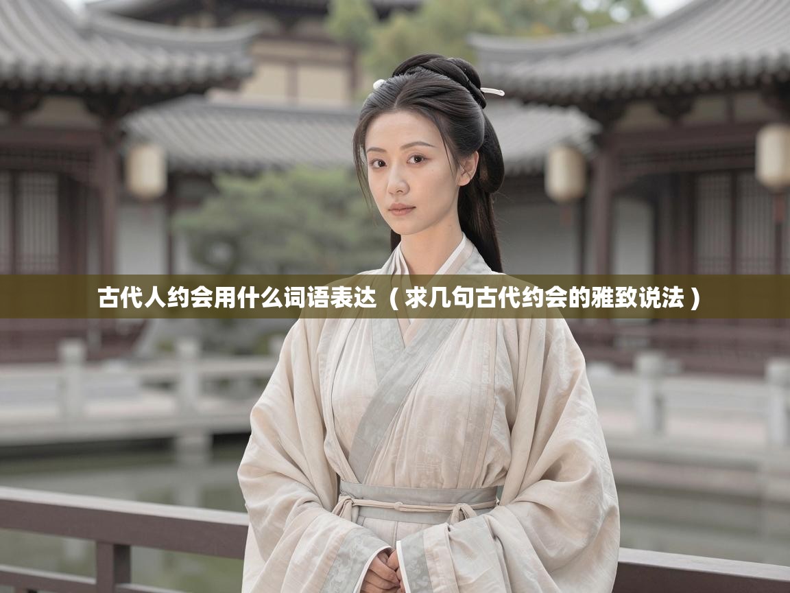  古代人约会用什么词语表达  ( 求几句古代约会的雅致说法 )