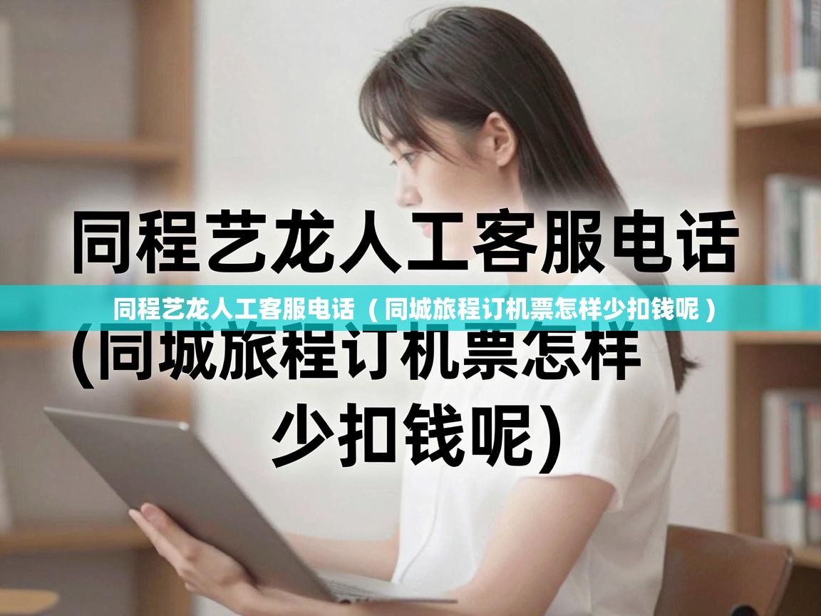  同程艺龙人工客服电话  ( 同城旅程订机票怎样少扣钱呢 )