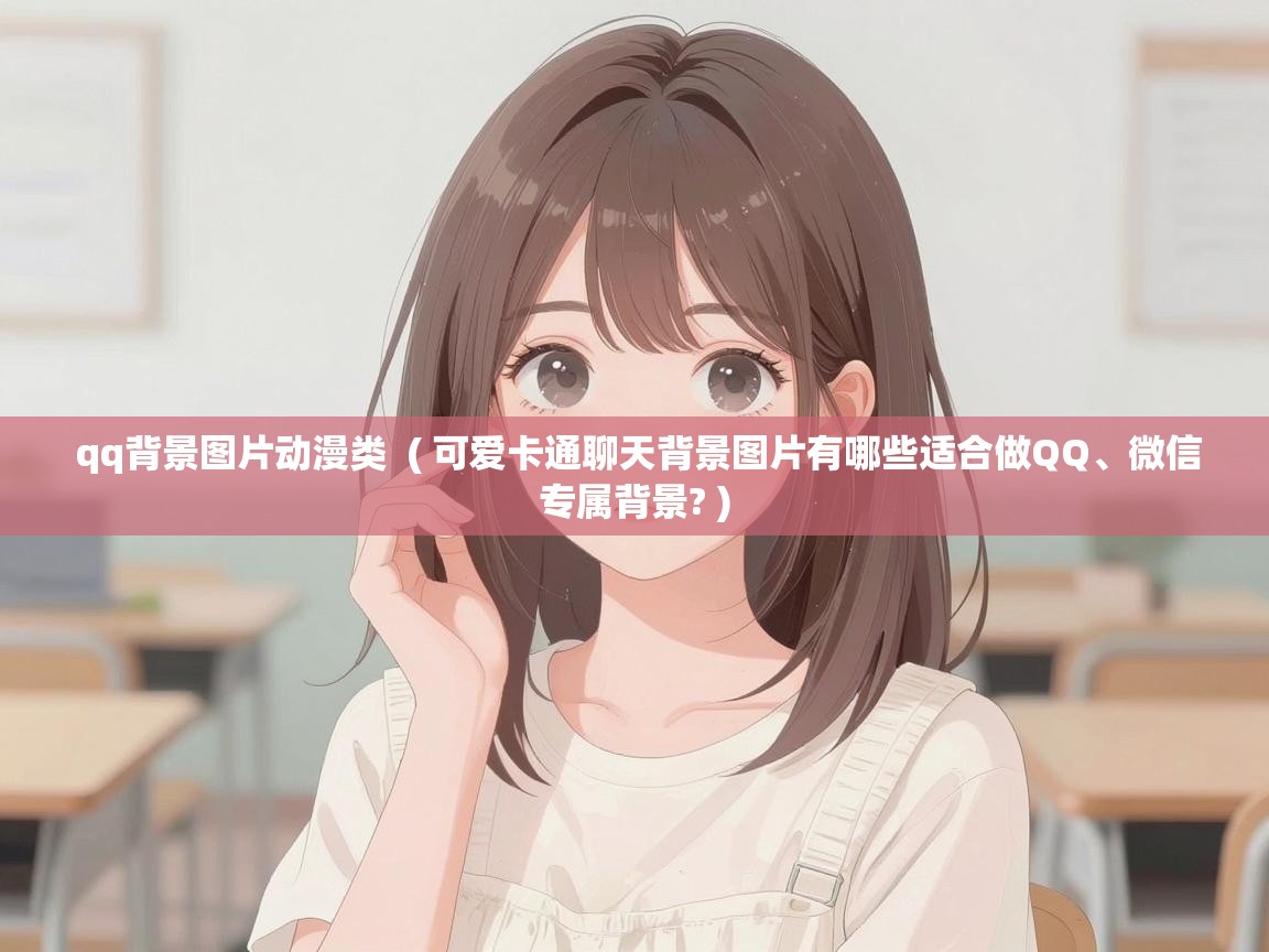  qq背景图片动漫类  ( 可爱卡通聊天背景图片有哪些适合做QQ、微信专属背景? )