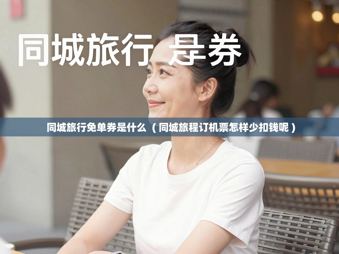  同城旅行免单券是什么  ( 同城旅程订机票怎样少扣钱呢 )