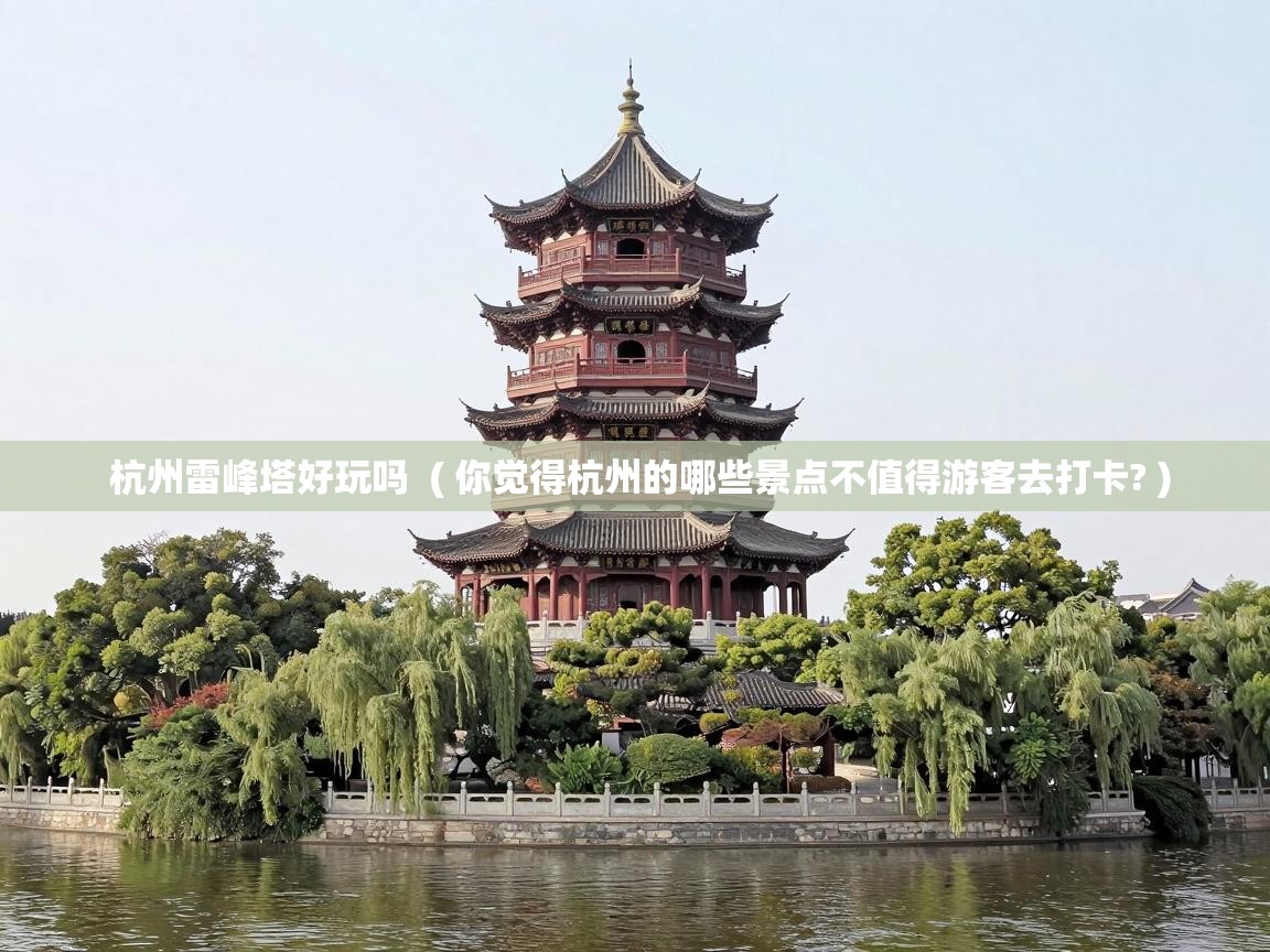  杭州雷峰塔好玩吗  ( 你觉得杭州的哪些景点不值得游客去打卡? )