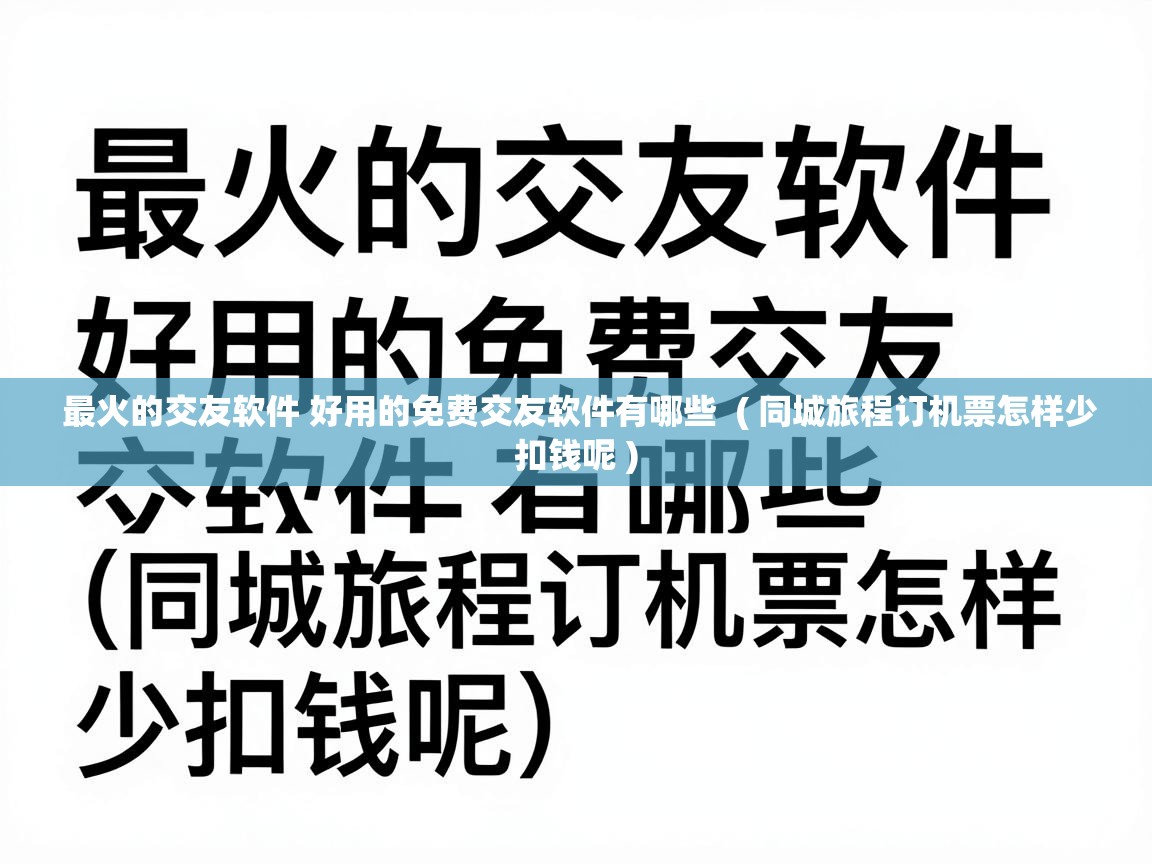  最火的交友软件 好用的免费交友软件有哪些  ( 同城旅程订机票怎样少扣钱呢 )