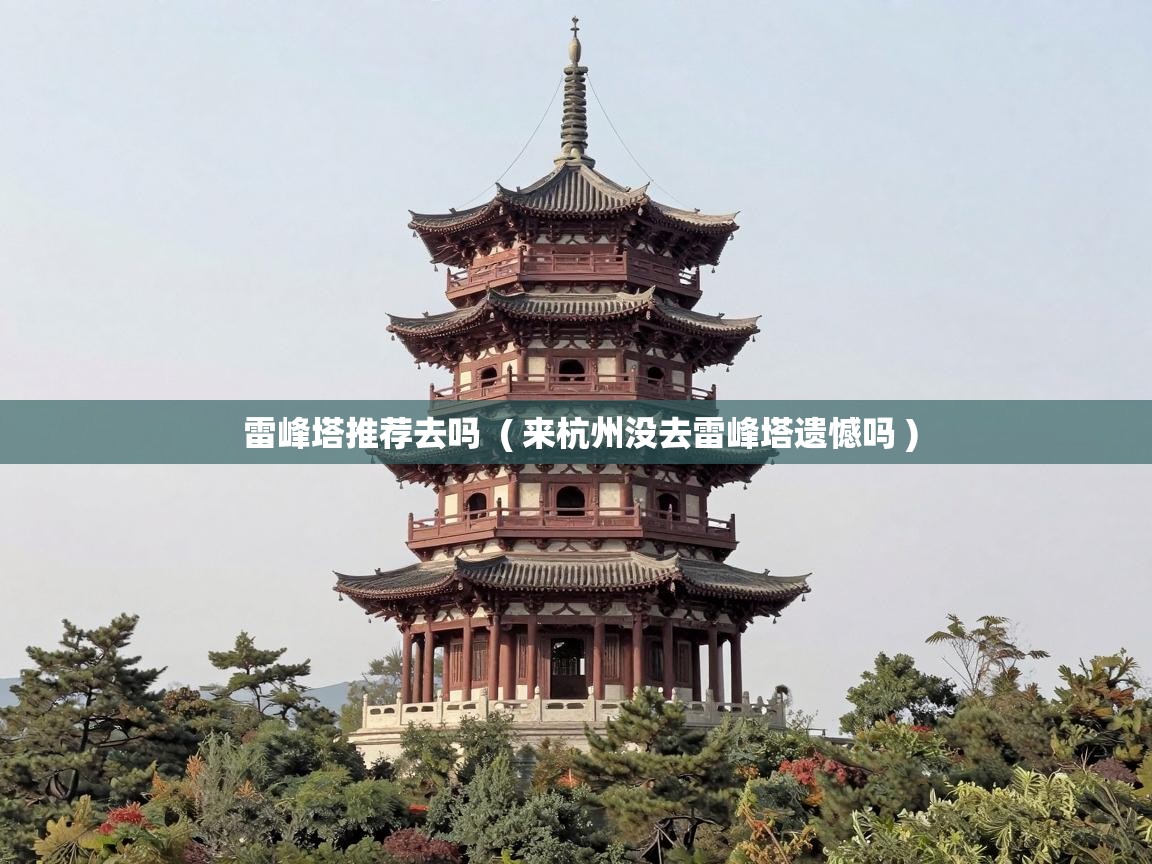  雷峰塔推荐去吗  ( 来杭州没去雷峰塔遗憾吗 )