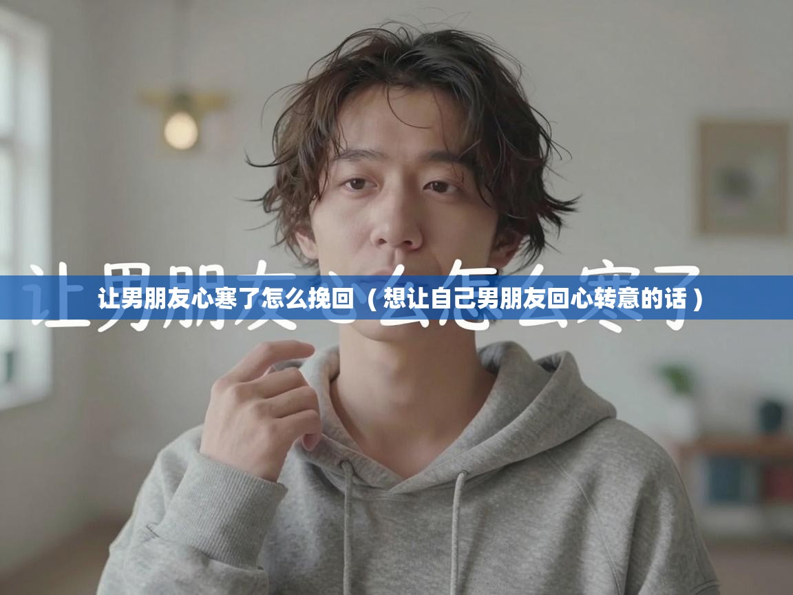  让男朋友心寒了怎么挽回  ( 想让自己男朋友回心转意的话 )