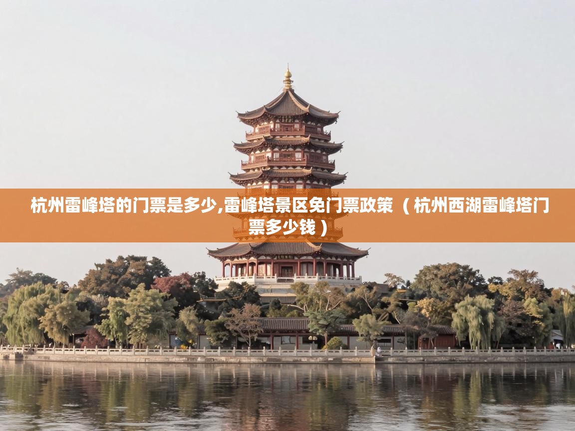 杭州雷峰塔的门票是多少,雷峰塔景区免门票政策  ( 杭州西湖雷峰塔门票多少钱 )