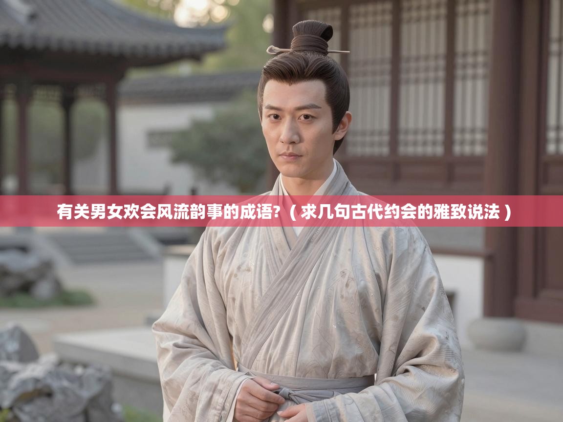  有关男女欢会风流韵事的成语?  ( 求几句古代约会的雅致说法 )