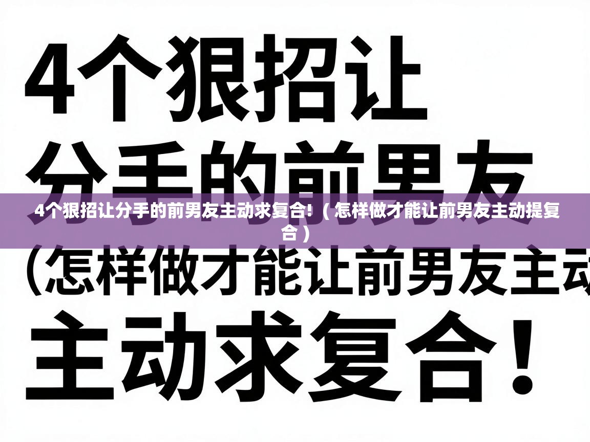  4个狠招让分手的前男友主动求复合!  ( 怎样做才能让前男友主动提复合 )