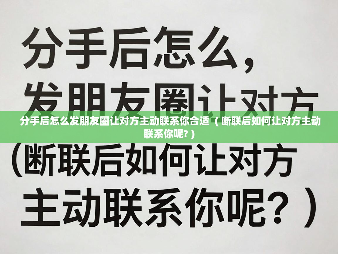  分手后怎么发朋友圈让对方主动联系你合适  ( 断联后如何让对方主动联系你呢? )