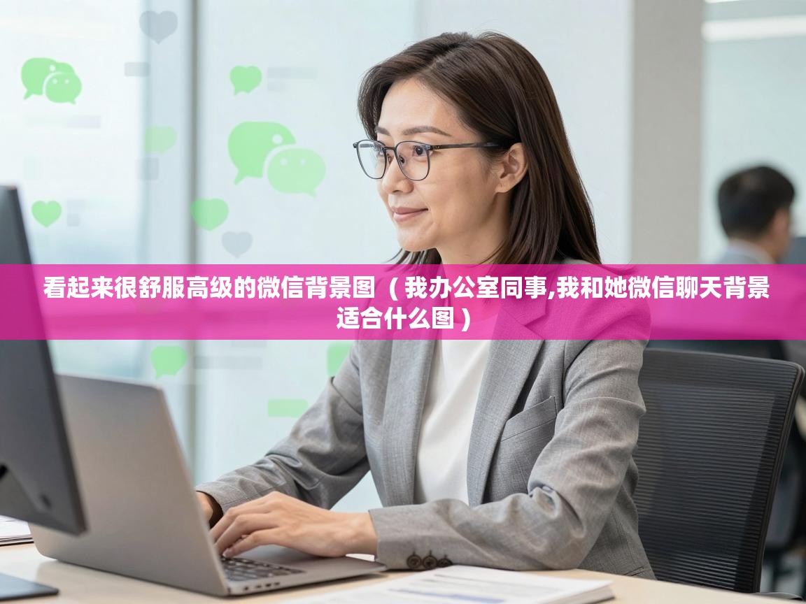 看起来很舒服高级的微信背景图  ( 我办公室同事,我和她微信聊天背景适合什么图 )