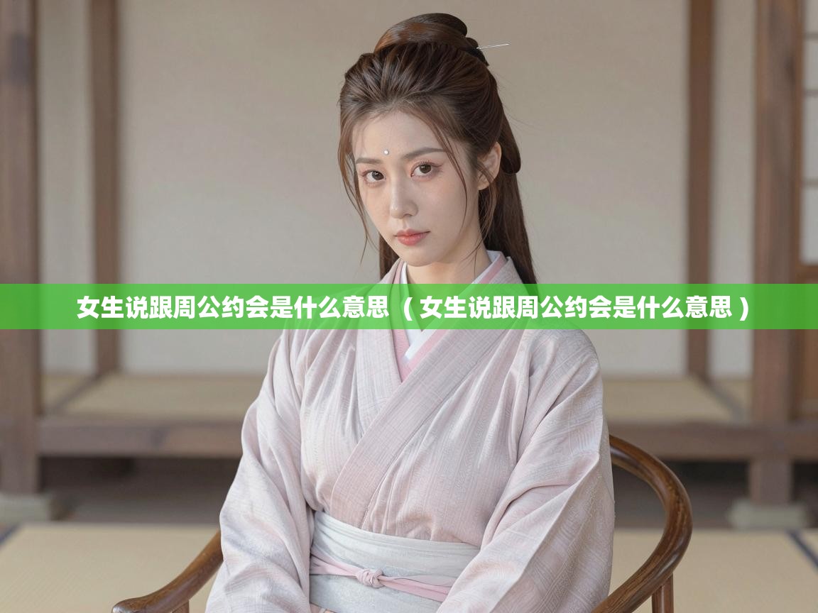  女生说跟周公约会是什么意思  ( 女生说跟周公约会是什么意思 )