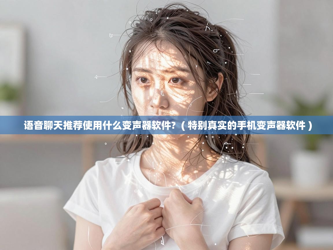  语音聊天推荐使用什么变声器软件?  ( 特别真实的手机变声器软件 )