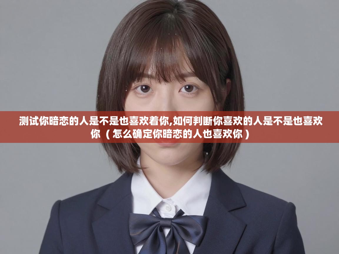  测试你暗恋的人是不是也喜欢着你,如何判断你喜欢的人是不是也喜欢你  ( 怎么确定你暗恋的人也喜欢你 )