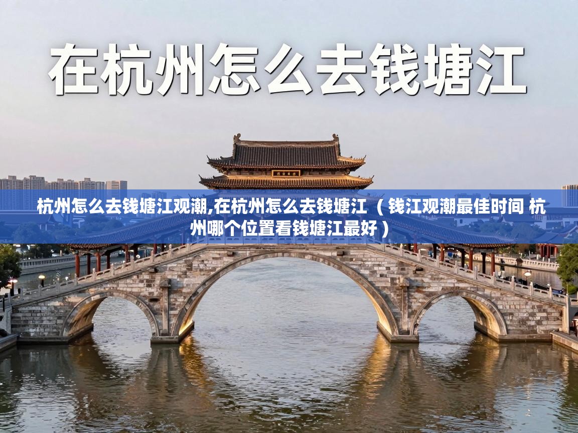  杭州怎么去钱塘江观潮,在杭州怎么去钱塘江  ( 钱江观潮最佳时间 杭州哪个位置看钱塘江最好 )