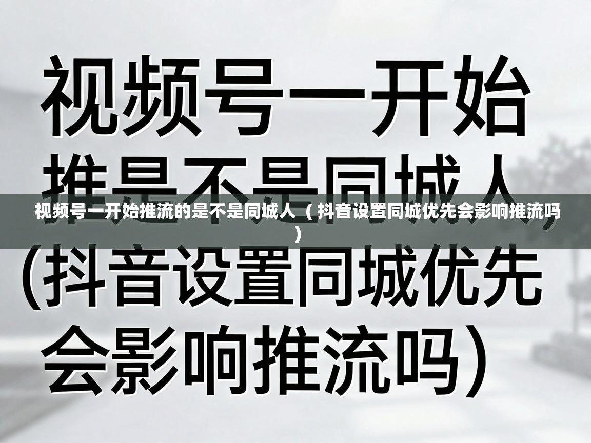  视频号一开始推流的是不是同城人  ( 抖音设置同城优先会影响推流吗 )