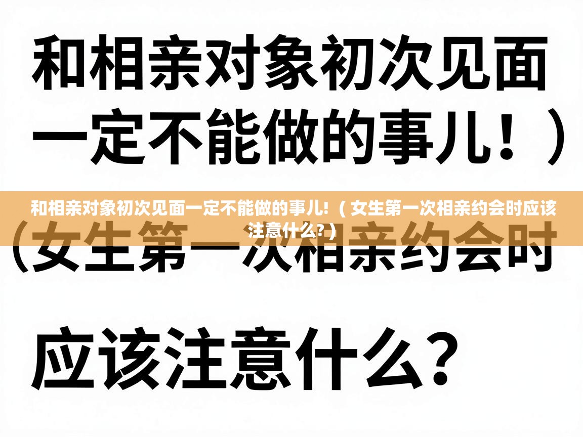  和相亲对象初次见面一定不能做的事儿!  ( 女生第一次相亲约会时应该注意什么? )