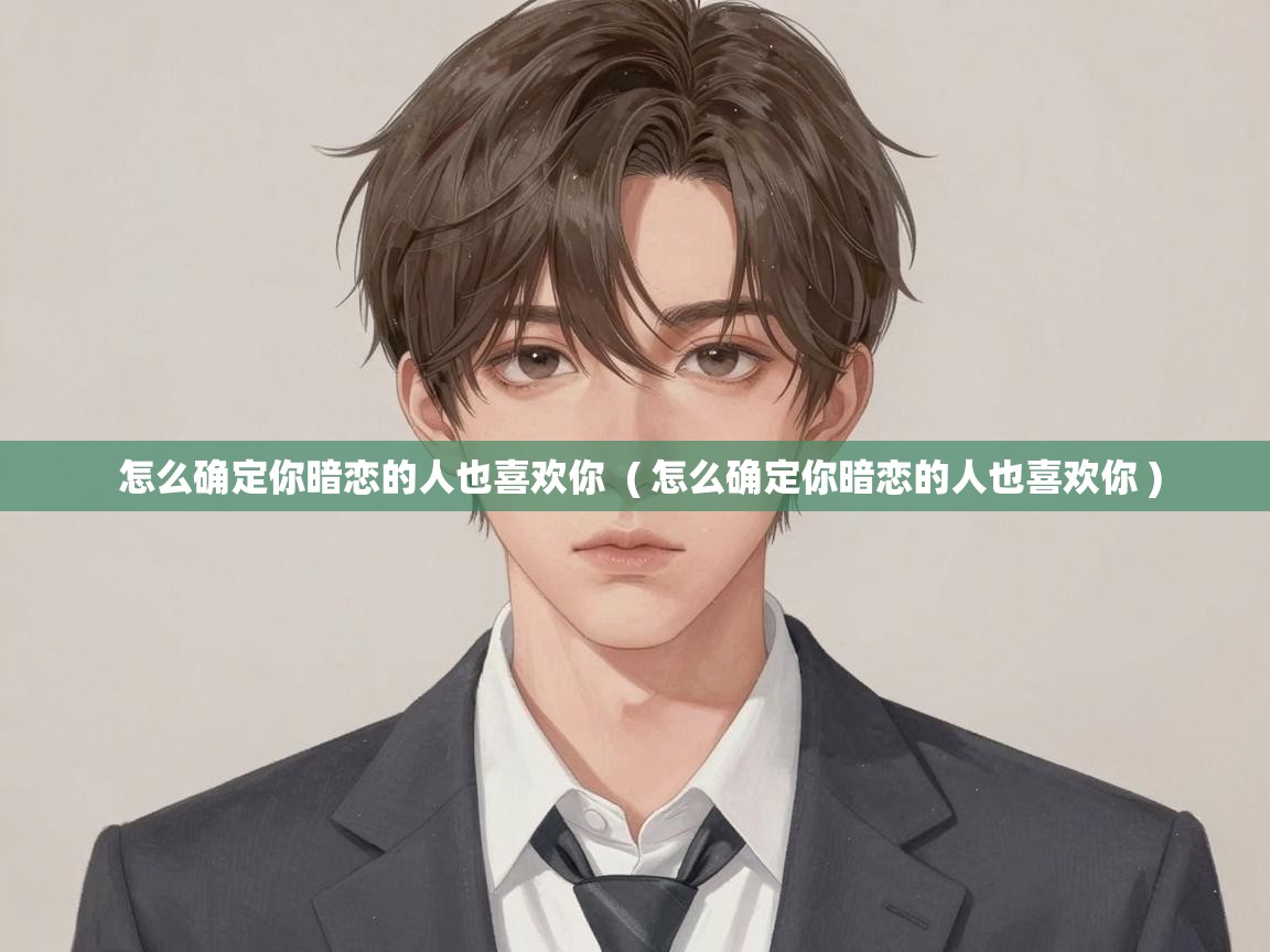 怎么确定你暗恋的人也喜欢你 ( 怎么确定你暗恋的人也喜欢你 ) 怎么确定你暗恋的人也喜欢你 ( 怎么确定你暗恋的人也喜欢你 )