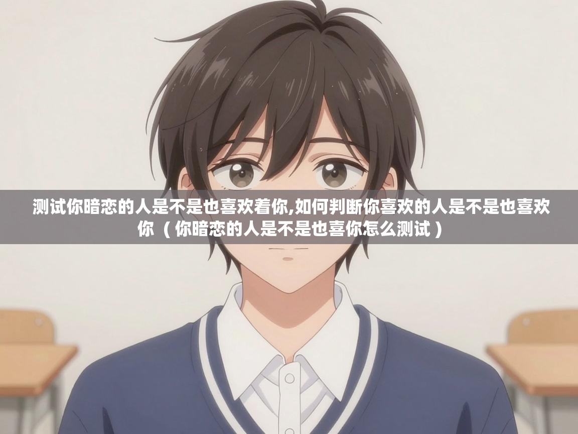  测试你暗恋的人是不是也喜欢着你,如何判断你喜欢的人是不是也喜欢你  ( 你暗恋的人是不是也喜你怎么测试 )