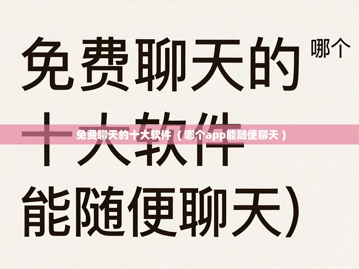  免费聊天的十大软件  ( 哪个app能随便聊天 )